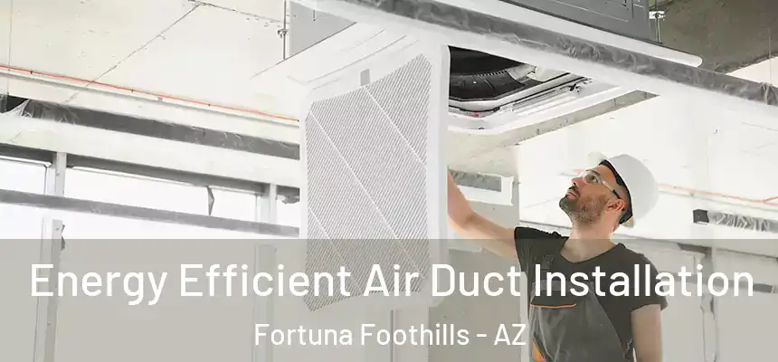 Energy Efficient Air Duct Installation Fortuna Foothills - AZ