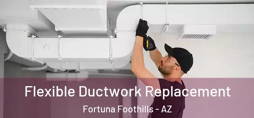  Flexible Ductwork Replacement Fortuna Foothills - AZ