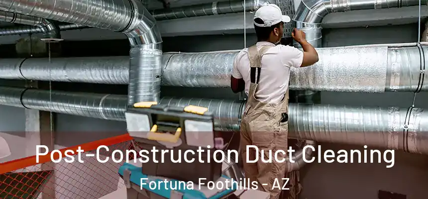 Post-Construction Duct Cleaning Fortuna Foothills - AZ